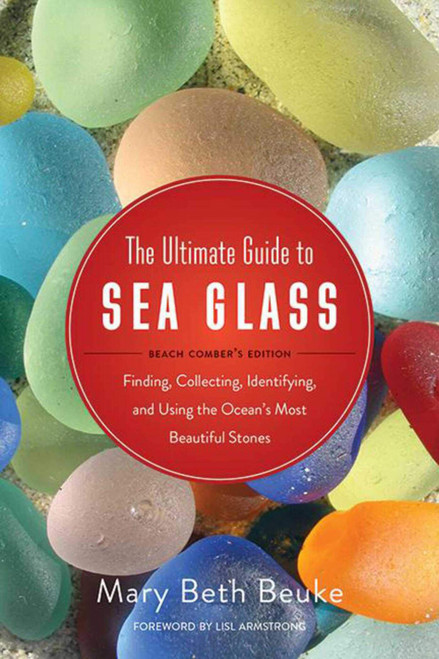 Ultimate Guide To Sea Glass: Beach Comber's Edition: Finding, Collecting, Identifying, and Using the Ocean's Most Beautiful Stones