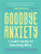 Goodbye Anxiety: A Guided Journal for Overcoming Worry