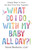 What Do I Do with My Baby All Day?!: Simple Ways to Have the Best First Year Together