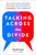 Talking Across the Divide: How to Communicate with People You Disagree with and Maybe Even Change the World