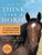 How To Think Like A Horse: The Essential Handbook for Understanding Why Horses Do What They Do