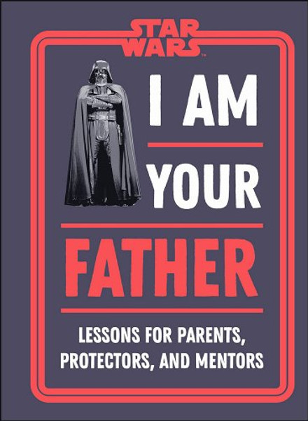 I Am Your Father: Lessons for Parents, Protectors, and Mentors