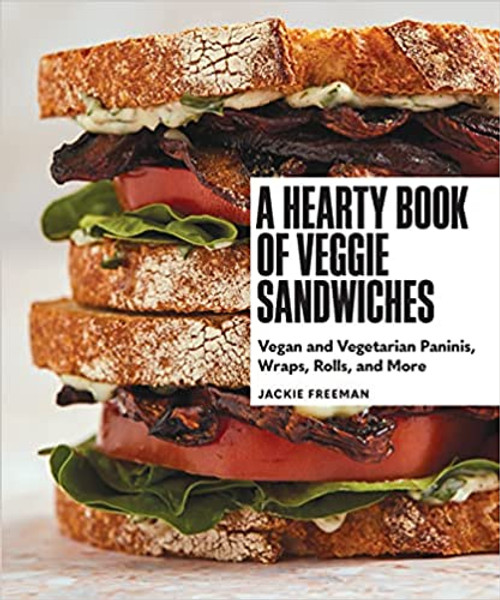 Hearty Book of Veggie Sandwiches, A: Vegan and Vegetarian Paninis, Wraps, Rolls, and More