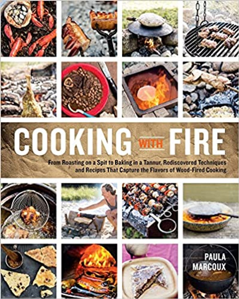Cooking with Fire: From Roasting on a Spit to Baking in a Tannur, Redicovered Techniques and Recipes that Capture the Flavors of Wood Fired Cooking