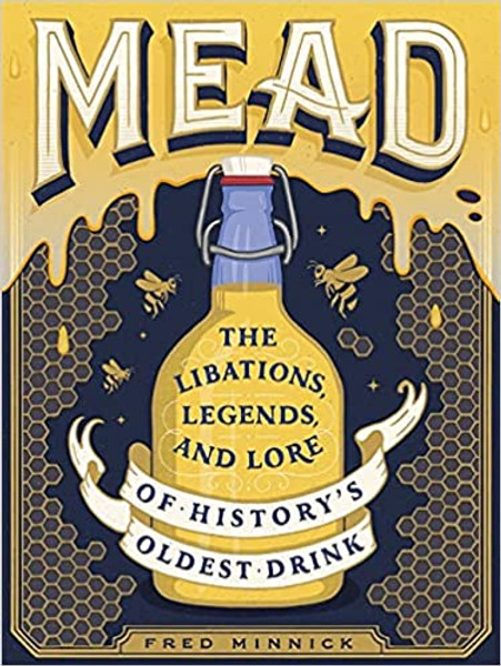 Mead: The Libations, Legends, And Lore of History's Oldest Drink