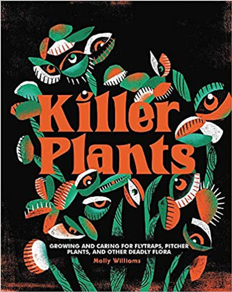 Killer Plants: Growing and Caring for Flytraps, Pitcher Plants, and Other Deadly Flora