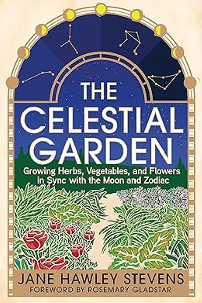 The Celestial Garden: Growing Herbs, Vegetables, and Flowers in Sync with the Moon and Zodiac