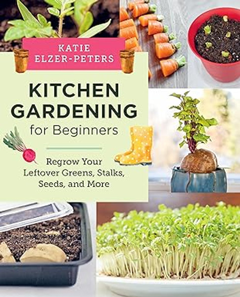 Kitchen Gardening for Beginners: Regrow Your Leftover Greens, Stalks, Seeds and More
