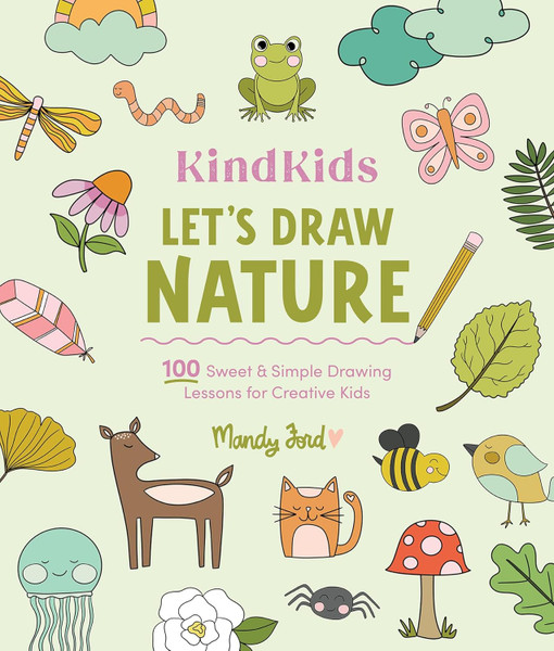 Kind Kids: Lets Draw Nature 100 Sweet and Simple Drawing Lessons for Creative Kids