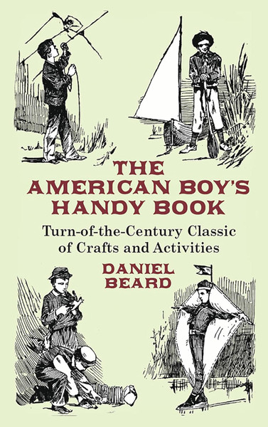 The American Boy's Handy Book: Turn-of-the-Century Classic of Crafts and Activities