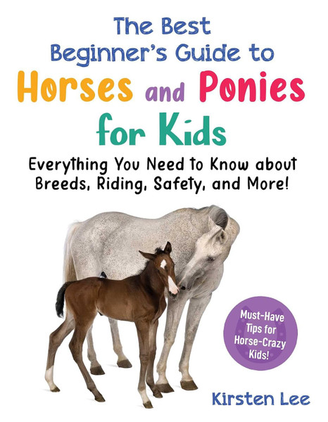 The Best Beginner's Guide to Horses and Ponies for Kids: Everything You Need to Know about Breeds, Riding, Safety, and More!