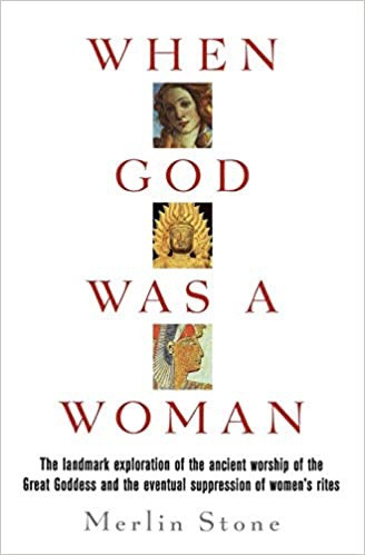 When God Was a Woman: The Landmark Exploration of the Ancient Worship of the Great Goddess and the Eventual Suppression of Women's Rights
