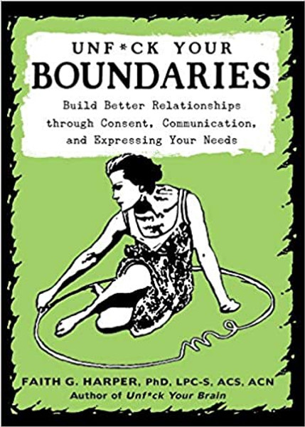 Unf*ck Your Boundaries: Build Better Relationships Through Consent, Communication, and Expressing Your Needs