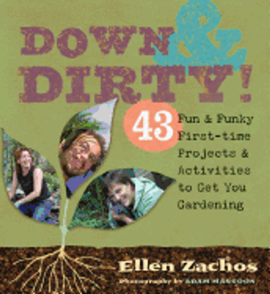 Down & Dirty! 43 Fun & Funky First-Time Projects & Activities to Get You Gardening