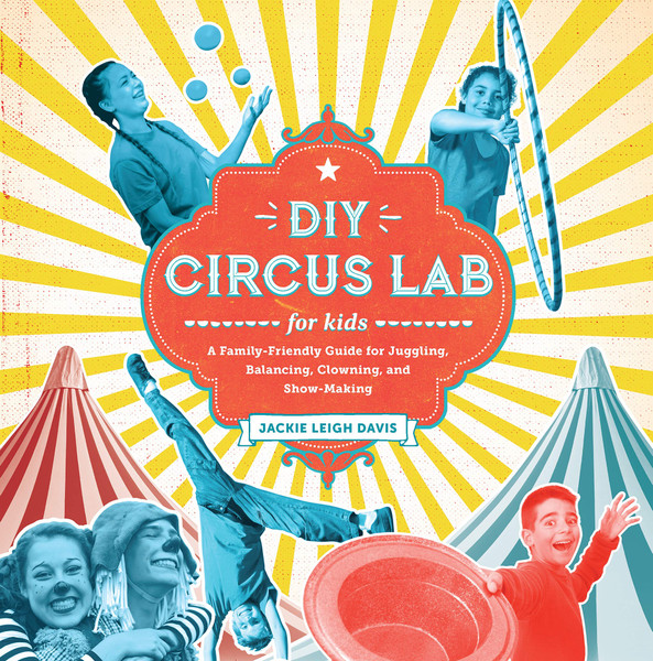 ZZDNR_DIY Circus Lab for Kids: A Family- Friendly Guide for Juggling, Balancing, Clowning and Show-Making