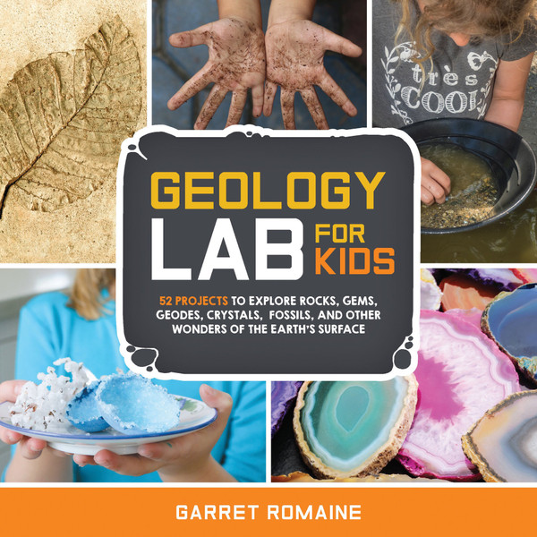 ZZHC_Geology Lab for Kids: 52 Projects to Explore Rocks, Gems, Geodes, Crystals, Fossils, and Other Wonders of the Earth's Surface