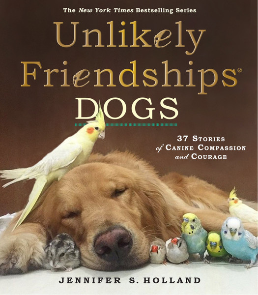 Unlikely Friendships - Dogs: 37 Stories of Canine Compassion and Courage