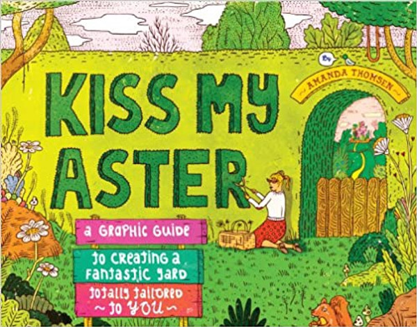 Kiss My Aster: A Graphic Guide to Creating a Fantastic Yard Totally Tailored to You