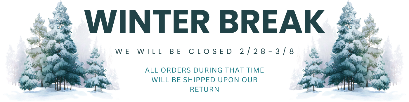 Winter Break: we will be closed 2/28-3/8. All orders during that time will be shipped upon our return