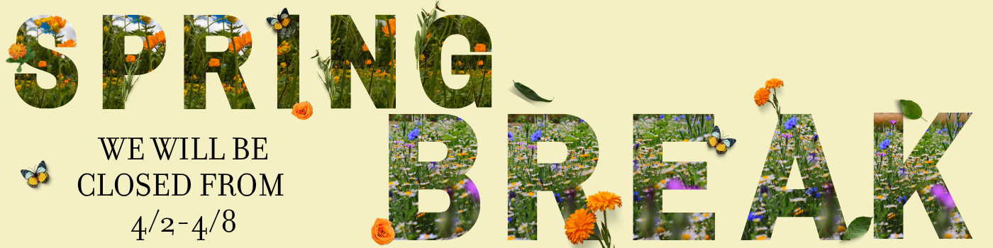 Spring Break We will be closed from 4/2-4/8