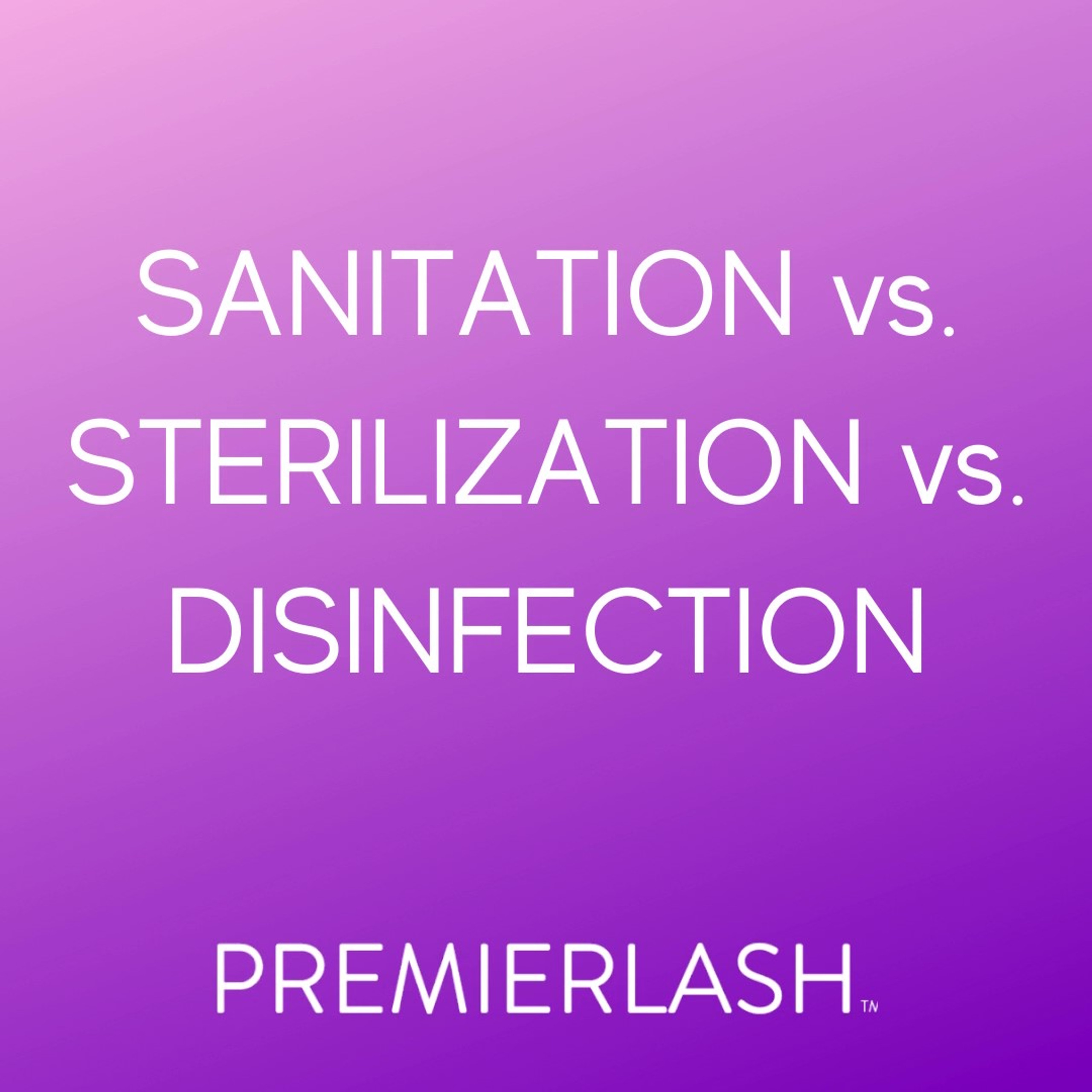 SANITATION vs. STERILIZATION vs. DISINFECTION PremierLash Designer Lashes