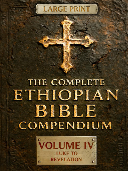 THE COMPLETE ETHIOPIAN BIBLE COMPENDIUM in English 88 Books |LARGE PRINT Series|: Volume IV — Luke to Revelation — Plus Rare Church Writings, Devotional Songs & Ethiopian Liturgy