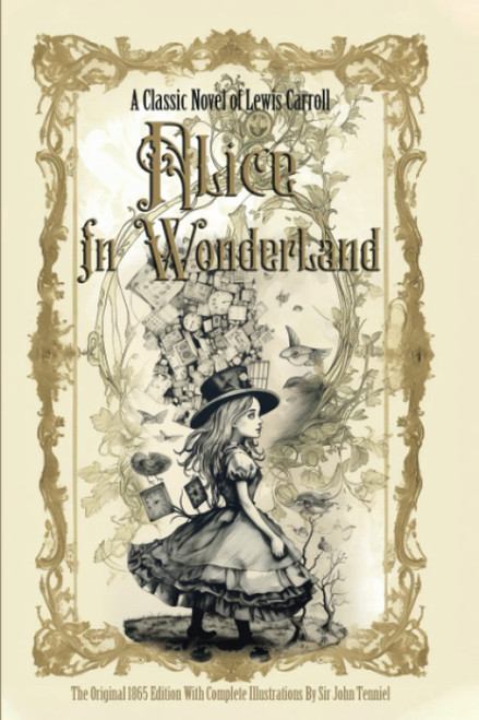 Alice in Wonderland: The Original 1865 Edition With Complete Illustrations By Sir John Tenniel A Classic Novel of Lewis Carroll