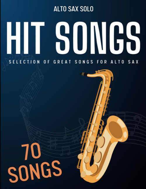 70 Hit Songs For Alto Sax: Selection of Great Songs For Alto Sax 70 Hit Songs For Alto Sax: Selection of Great Songs For Alto Sax