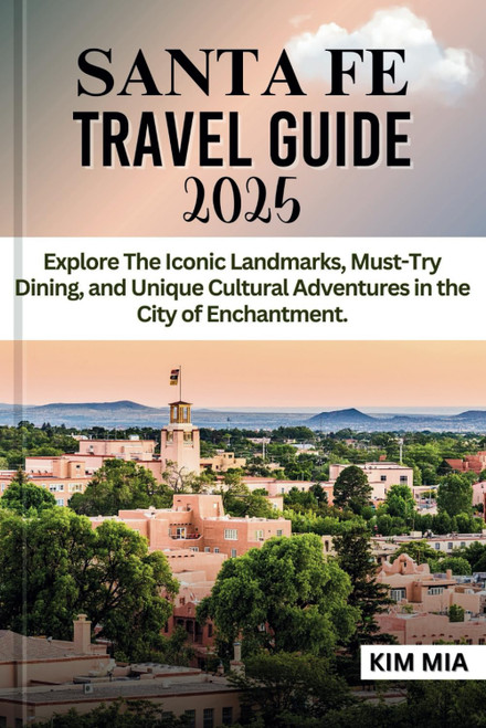 SANTA FE TRAVEL GUIDE 2025: Explore The Iconic Landmarks, Must-Try Dining, and Unique Cultural Adventures in the City of Enchantment.