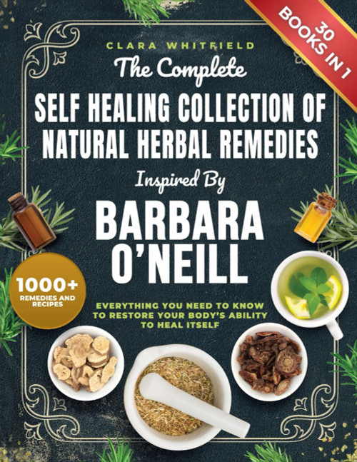 The Complete Self Healing Collection of Natural Herbal Remedies Inspired by Barbara O'Neill: Everything You Need to Know to Restore Your Body’s Ability to Heal Itself