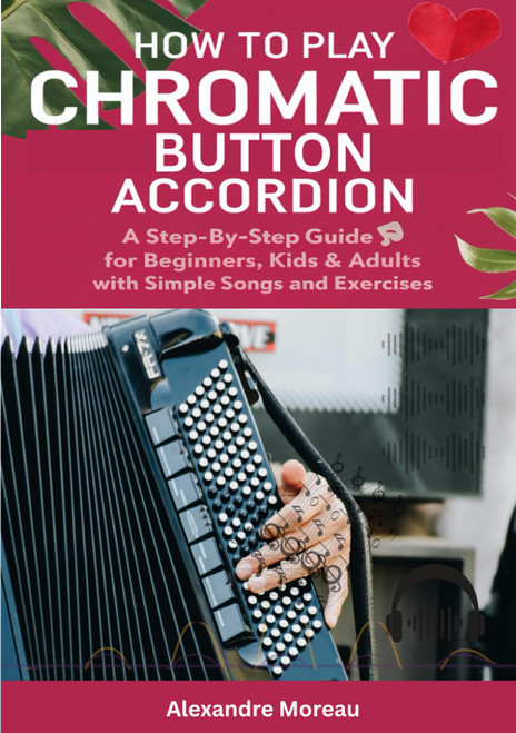 How To Play Chromatic Button Accordion: A Step-by-Step Guide for Beginners, Kids & Adults with Simple Songs and Exercises