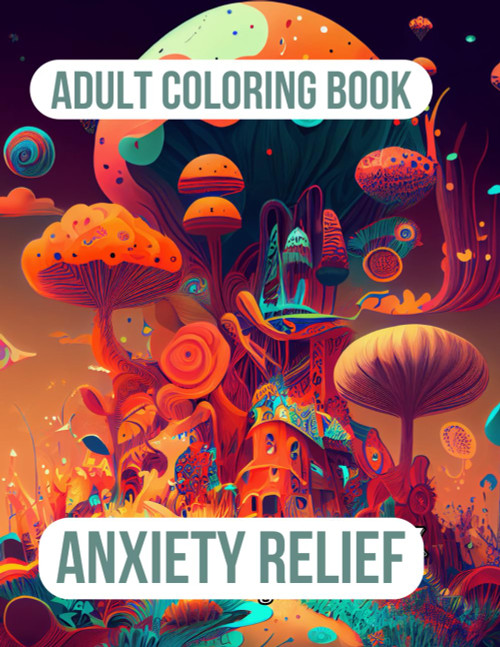 Anxiety Relief Coloring Book For Adults: 60+ Beautiful designs of Animals, Landscape, Flowers, Patterns, Mushroom And Many More For Relaxation