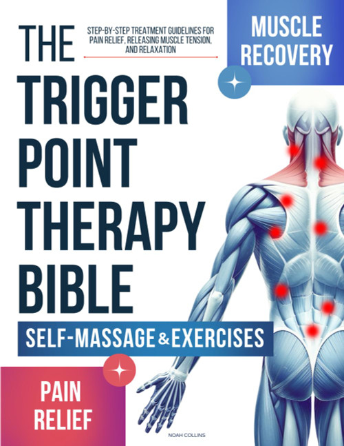 The Trigger Point Therapy Bible: Step-by-Step Treatment Guidelines for Pain Relief, Releasing Muscle Tension, and Relaxation