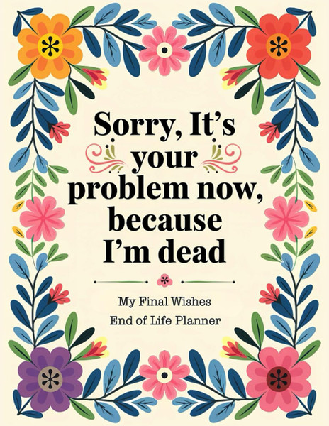 Sorry, it’s Your Problem Now, Because I'm Dead: The End of Life Planner, Record Book ensures that your loved ones have a clear record of all important details when they need it.