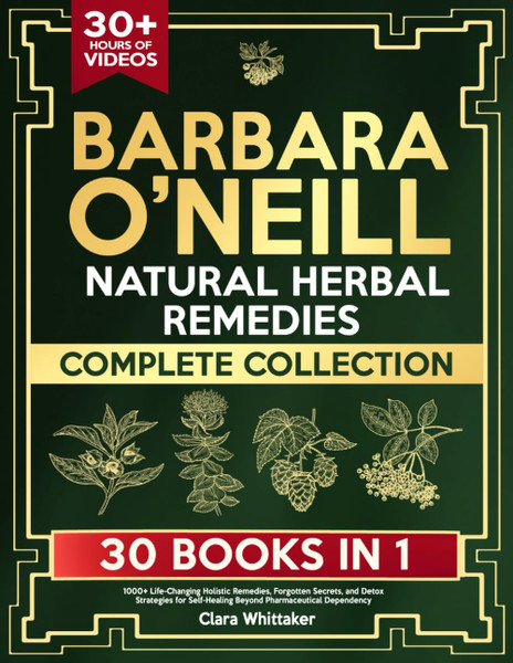 Barbara O’Neill Natural Herbal Remedies Complete Collection: 1000+ Life-Changing Holistic Remedies, Forgotten Secrets, and Detox Strategies for Self-Healing Beyond Pharmaceutical Dependency Barbara O’Neill Natural Herbal Remedies Complete Collection: 1000+ Life-Changing Holistic Remedies, Forgotten Secrets, and Detox Strategies for Self-Healing Beyond Pharmaceutical Dependency