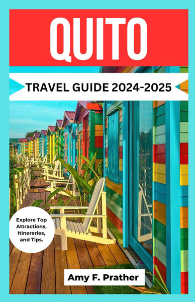 QUITO TRAVEL GUIDE 2024-2025: Explore Top Attractions, Itineraries, and Tips.