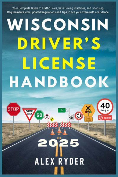 Wisconsin Driver’s License Handbook 2025: Your Complete Guide to Traffic Laws, Safe Driving Practices, and Licensing Requirements with Updated ... RYDER'S ULTIMATE DRIVER'S LICENSE HANDBOOK)