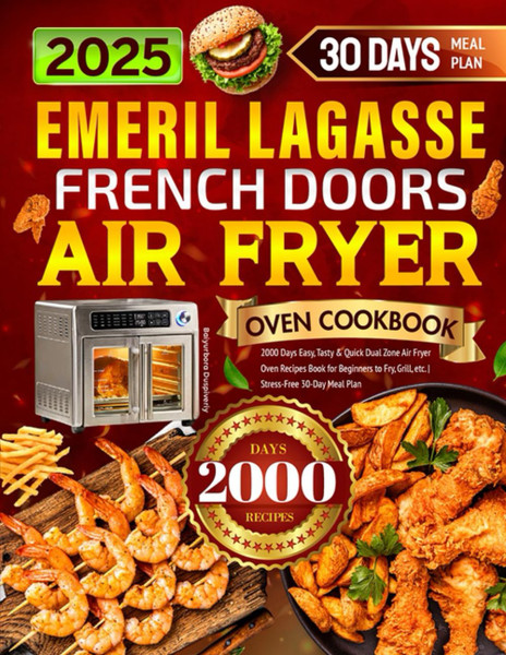 2025 Emeril Lagasse French Doors Air Fryer Oven Cookbook: 2000 Days Easy, Tasty & Quick Dual Zone Air Fryer Oven Recipes Book for Beginners to Fry, Grill, etc. | Stress-Free 30-Day Meal Plan
