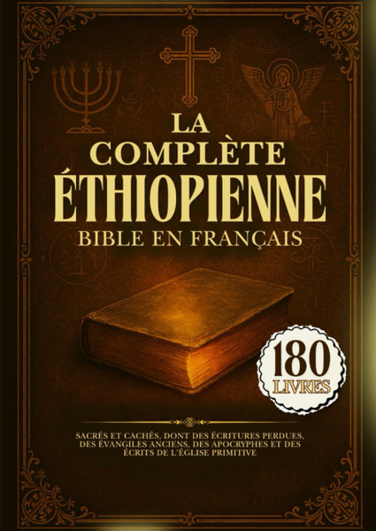 La Bible Éthiopienne Complète En Français: 180 Livres Sacrés Et Cachés, Dont Des Écritures Perdues, Des Évangiles Anciens, Des Apocryphes Et Des Écrits De l'Église Primitive (French Edition)