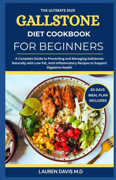The Ultimate 2025 Gallstone Diet Cookbook for Beginners: A Complete Guide to Preventing and Managing Gallstones Naturally with Low-Fat, Anti Inflammatory Recipes to Support Digestive Health