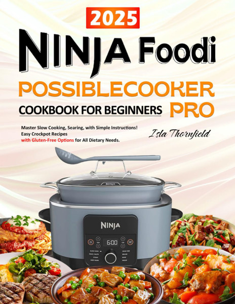 Ninja Foodi PossibleCooker PRO Cookbook for Beginners: Easy Crockpot Recipes with Gluten-Free Options for All Dietary Needs. Master Slow Cooking, Searing, and More with Simple Instructions!