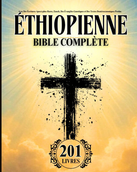 Bible Éthiopienne en Français Complète (201 Livres): Avec Des Écritures Apocryphes Rares, Enoch, Des Évangiles Gnostiques et Des Textes Deutérocanoniques Perdus (French Edition)