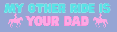 My other ride is your dad