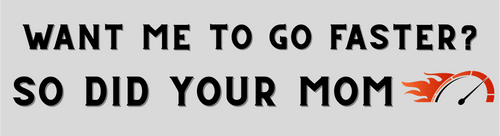 you want me to go faster do did your mom