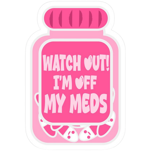 Watch Out I'm Off My Meds