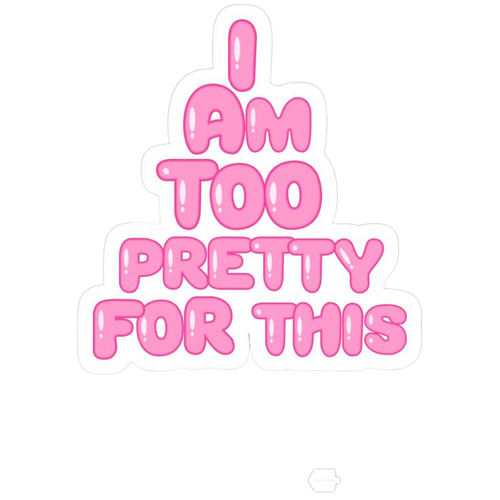 I Am Too Pretty For This
