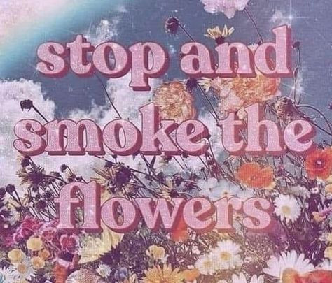 Stop & smoke the flowers