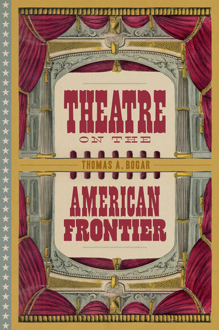 Theatre on the American Frontier by Thomas A. Bogar