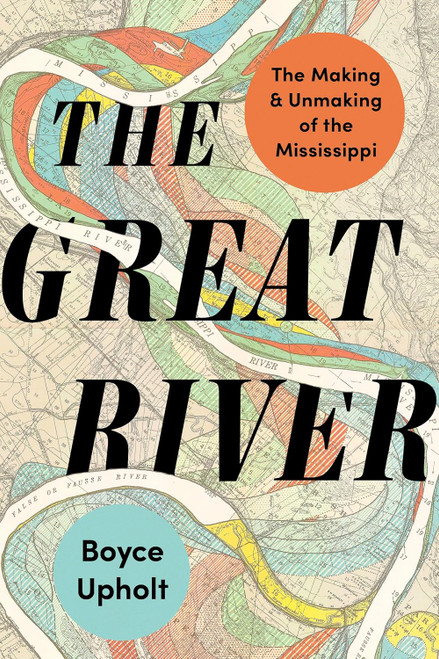 The Great River: The Making and Unmaking of the Mississippi The Great River: The Making and Unmaking of the Mississippi