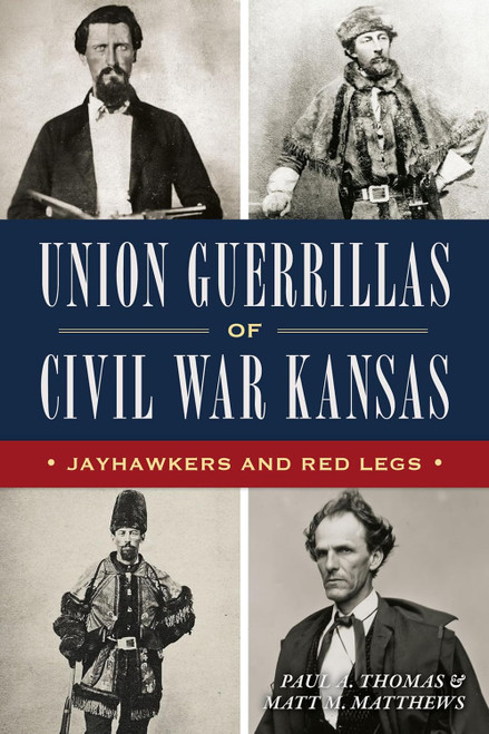 Union Guerrillas of Civil War Kansas: Jayhawkers and Red Legs Union Guerrillas of Civil War Kansas: Jayhawkers and Red Legs